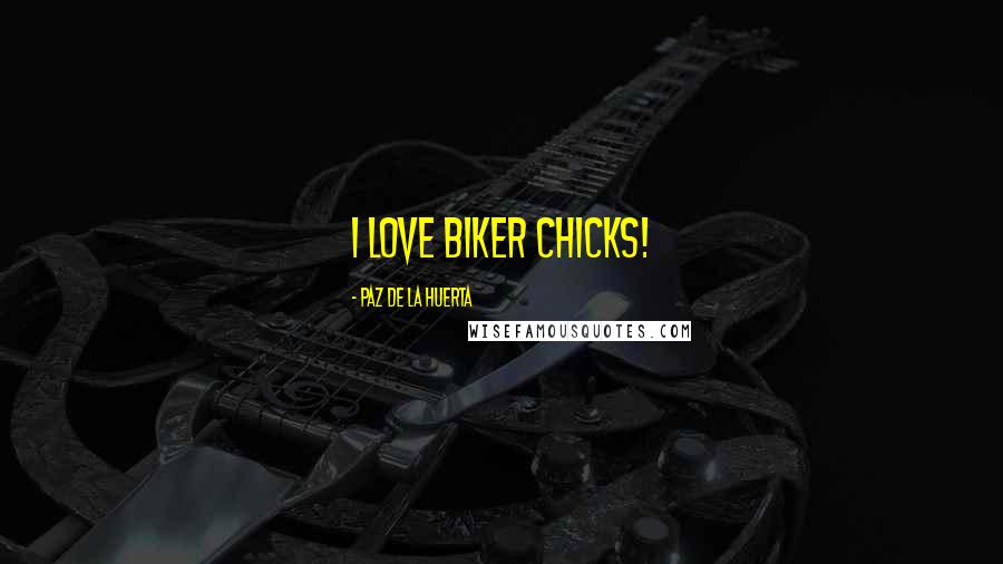 Paz De La Huerta quotes: I love biker chicks!