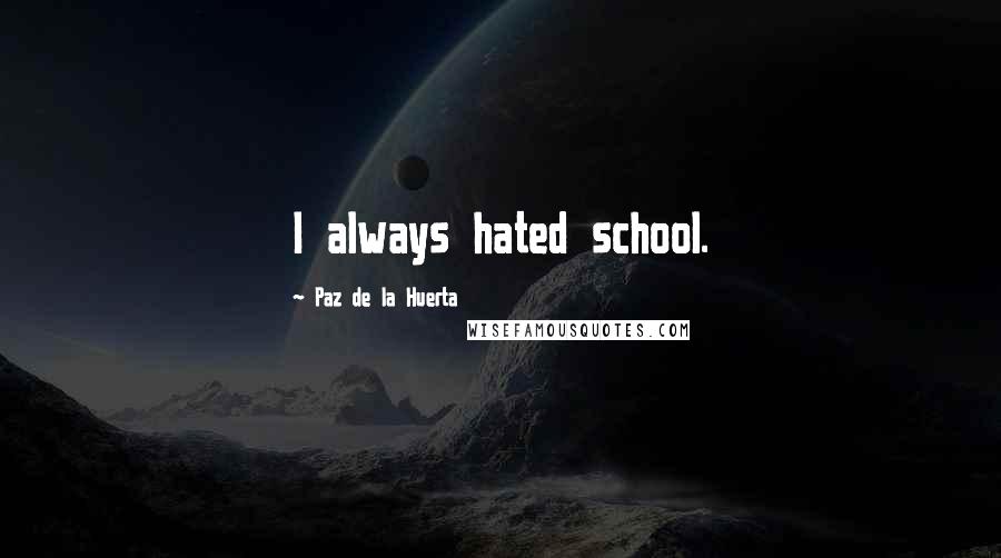 Paz De La Huerta quotes: I always hated school.