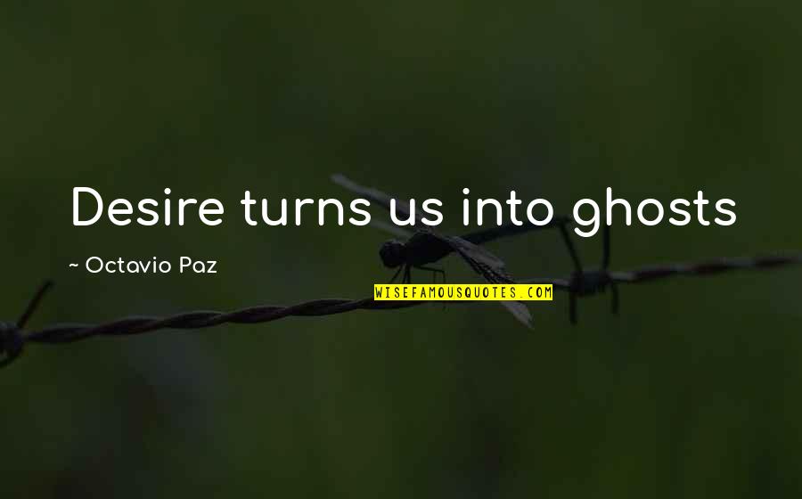 Paz Quotes By Octavio Paz: Desire turns us into ghosts