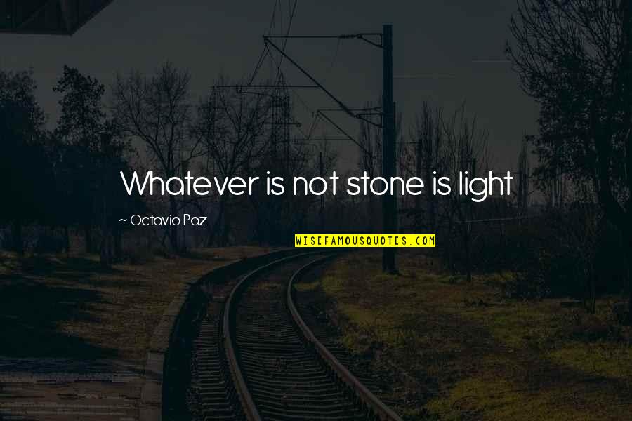 Paz Quotes By Octavio Paz: Whatever is not stone is light