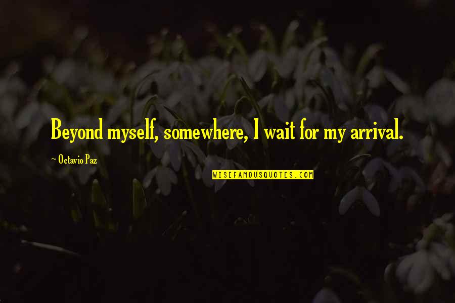 Paz Quotes By Octavio Paz: Beyond myself, somewhere, I wait for my arrival.