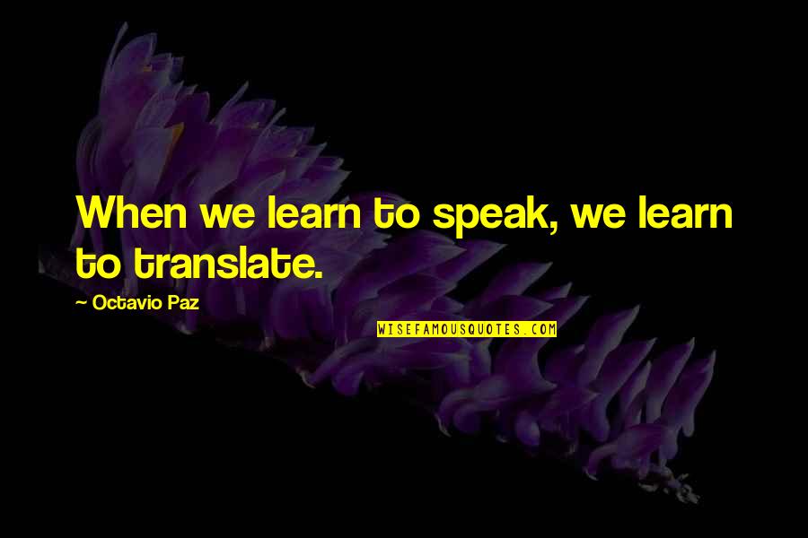 Paz Quotes By Octavio Paz: When we learn to speak, we learn to