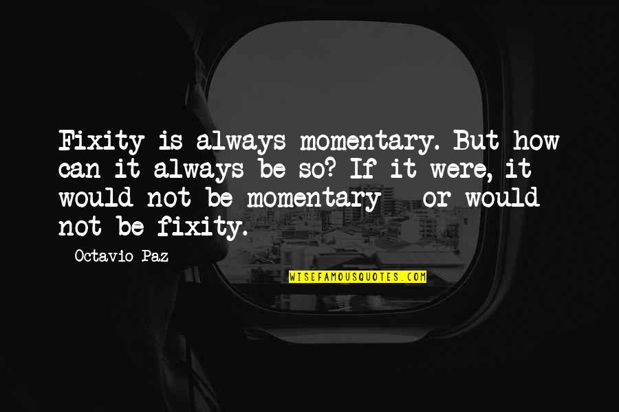 Paz Quotes By Octavio Paz: Fixity is always momentary. But how can it