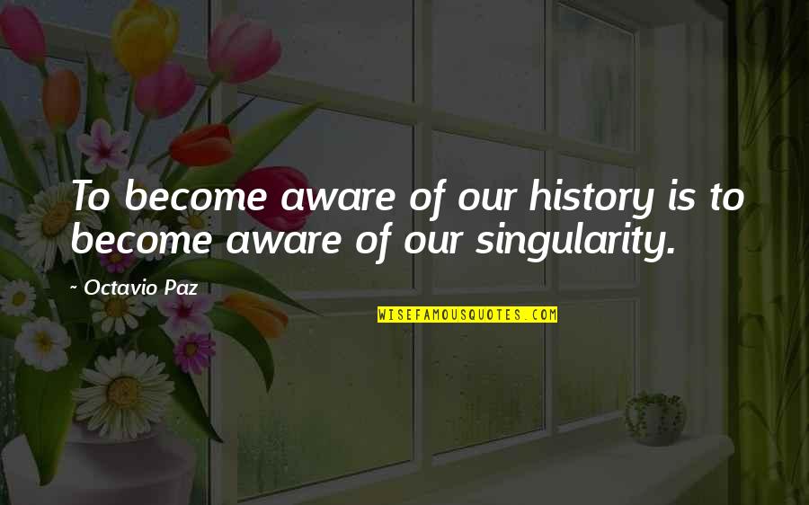 Paz Quotes By Octavio Paz: To become aware of our history is to