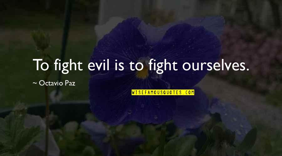 Paz Quotes By Octavio Paz: To fight evil is to fight ourselves.