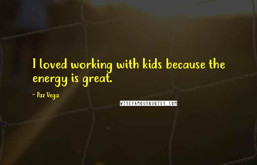 Paz Vega quotes: I loved working with kids because the energy is great.
