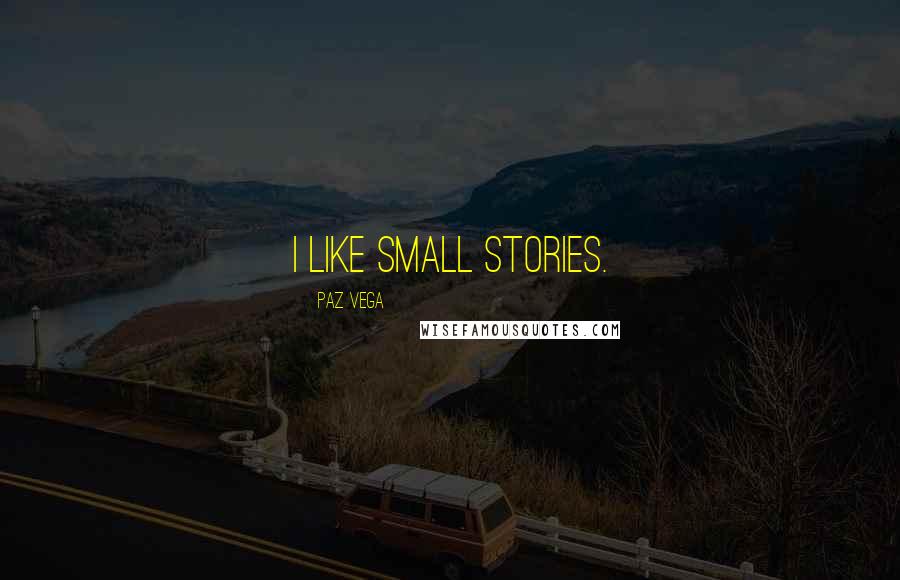 Paz Vega quotes: I like small stories.