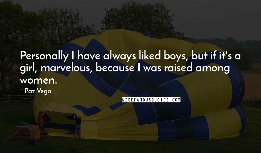 Paz Vega quotes: Personally I have always liked boys, but if it's a girl, marvelous, because I was raised among women. Paz Vega quotes: Personally I have always liked boys, but if it's a girl, marvelous, because I was raised among women.
