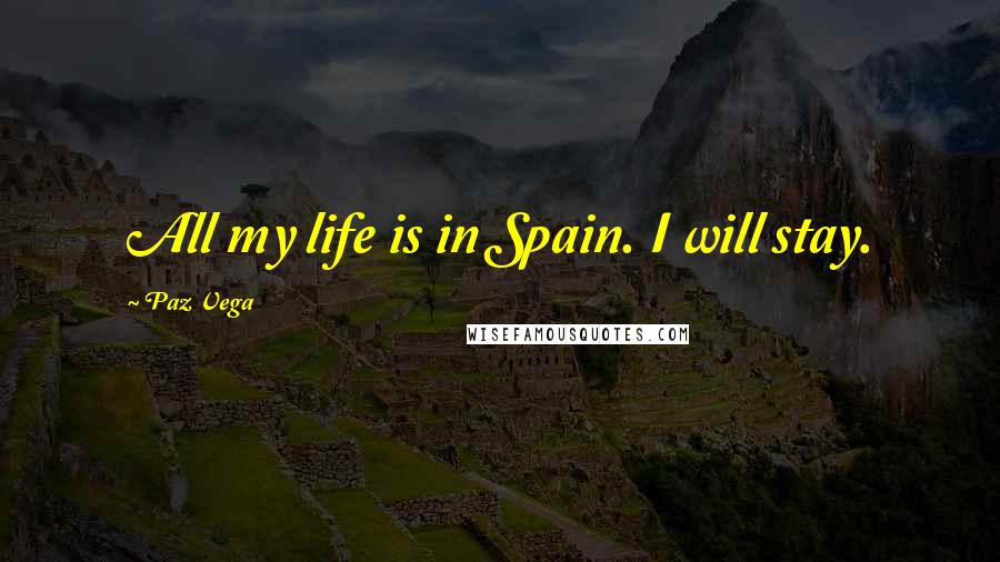 Paz Vega quotes: All my life is in Spain. I will stay.