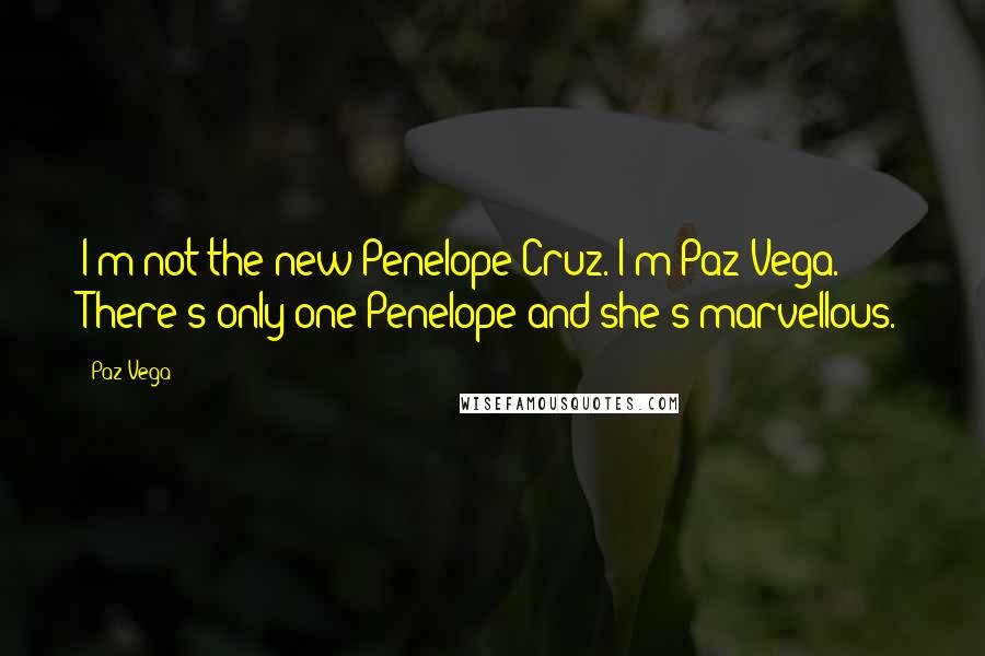 Paz Vega quotes: I'm not the new Penelope Cruz. I'm Paz Vega. There's only one Penelope and she's marvellous.