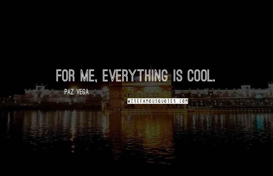 Paz Vega quotes: For me, everything is cool.