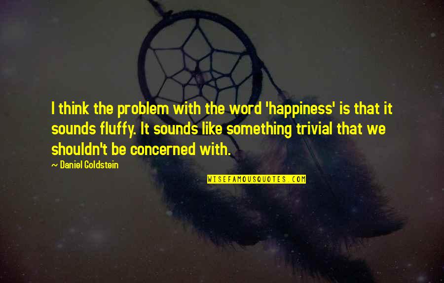 Pazeio Quotes By Daniel Goldstein: I think the problem with the word 'happiness'