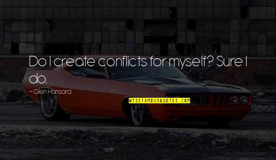 Paziotopoulos Quotes By Glen Hansard: Do I create conflicts for myself? Sure I Paziotopoulos Quotes By Glen Hansard: Do I create conflicts for myself? Sure I