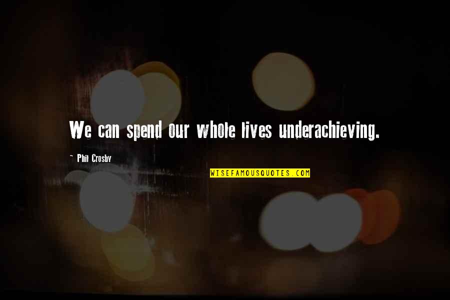 Pazzo Quotes By Phil Crosby: We can spend our whole lives underachieving.