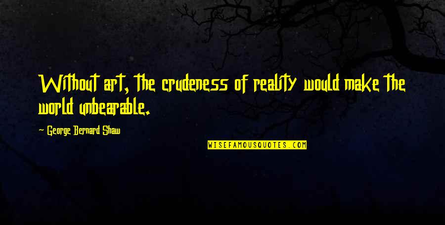 Pbb Housemates Quotes By George Bernard Shaw: Without art, the crudeness of reality would make