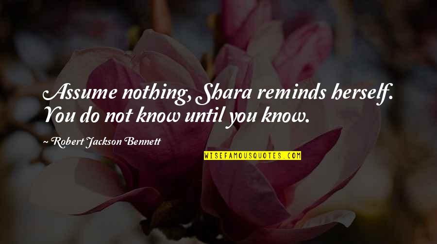 Pbb Internet Quotes By Robert Jackson Bennett: Assume nothing, Shara reminds herself. You do not Pbb Internet Quotes By Robert Jackson Bennett: Assume nothing, Shara reminds herself. You do not
