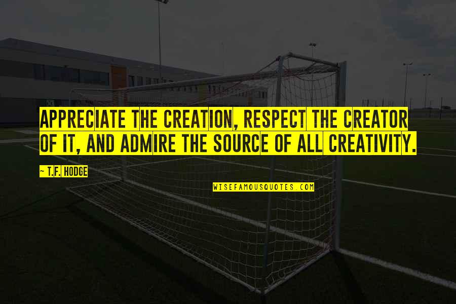 Pbfx Quotes By T.F. Hodge: Appreciate the creation, respect the creator of it, Pbfx Quotes By T.F. Hodge: Appreciate the creation, respect the creator of it,