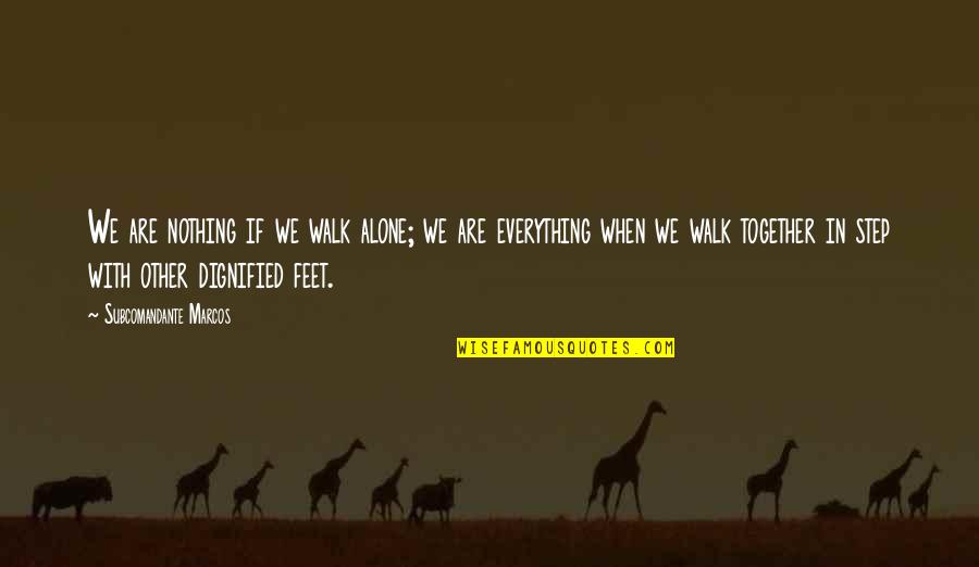 Pbs Socal Quotes By Subcomandante Marcos: We are nothing if we walk alone; we Pbs Socal Quotes By Subcomandante Marcos: We are nothing if we walk alone; we