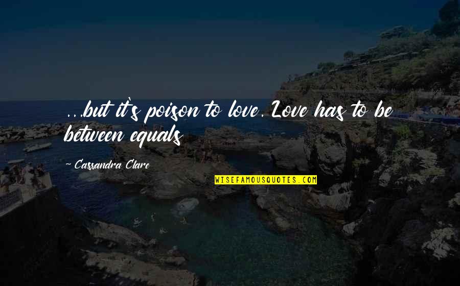 Pbssss Quotes By Cassandra Clare: ...but it's poison to love. Love has to