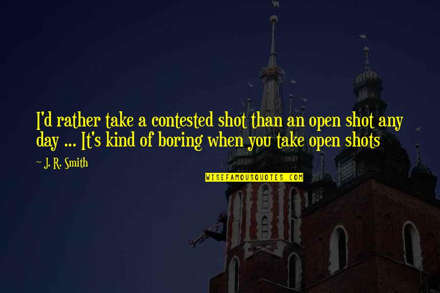 Pbuh In Arabic Quotes By J. R. Smith: I'd rather take a contested shot than an Pbuh In Arabic Quotes By J. R. Smith: I'd rather take a contested shot than an