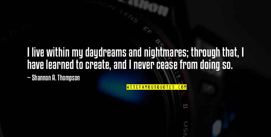 Pc Principal Quotes By Shannon A. Thompson: I live within my daydreams and nightmares; through Pc Principal Quotes By Shannon A. Thompson: I live within my daydreams and nightmares; through