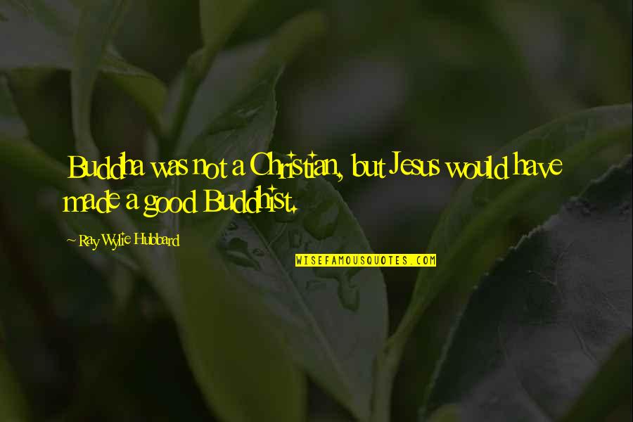 Pca Llc Quotes By Ray Wylie Hubbard: Buddha was not a Christian, but Jesus would Pca Llc Quotes By Ray Wylie Hubbard: Buddha was not a Christian, but Jesus would