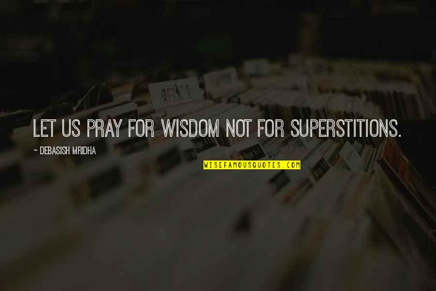 Pcimat Quotes By Debasish Mridha: Let us pray for wisdom not for superstitions. Pcimat Quotes By Debasish Mridha: Let us pray for wisdom not for superstitions.