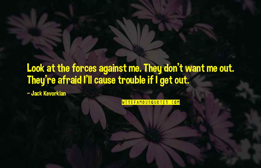 Pcp Pneumonia Quotes By Jack Kevorkian: Look at the forces against me. They don't Pcp Pneumonia Quotes By Jack Kevorkian: Look at the forces against me. They don't