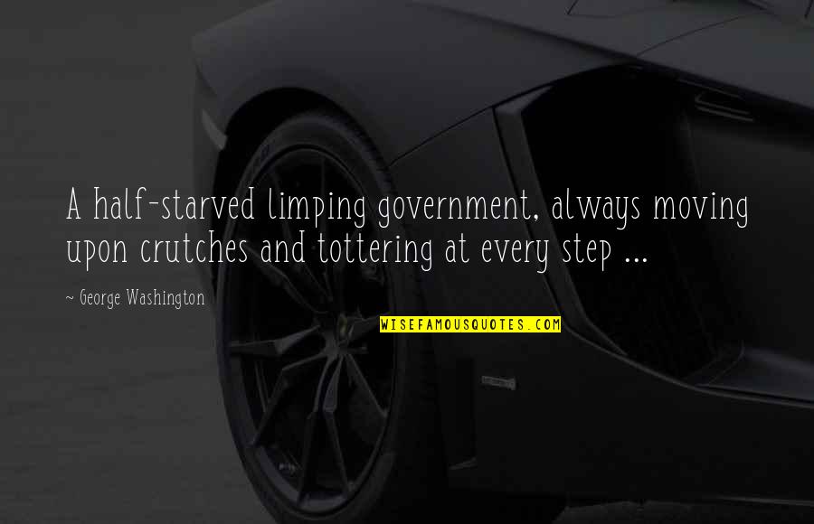 Pcs Humor Quotes By George Washington: A half-starved limping government, always moving upon crutches Pcs Humor Quotes By George Washington: A half-starved limping government, always moving upon crutches