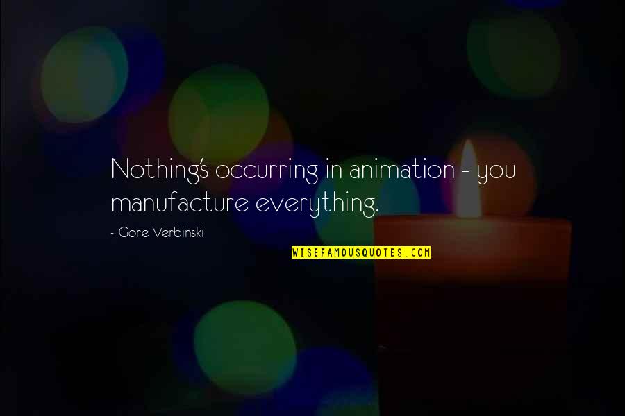 Pcs Quotes By Gore Verbinski: Nothing's occurring in animation - you manufacture everything.