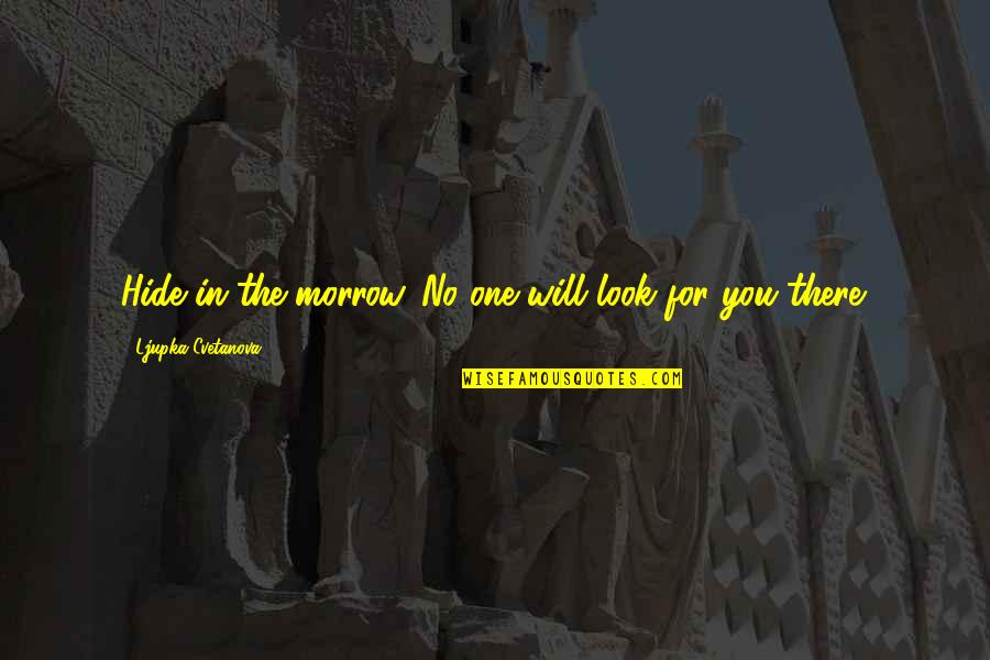 Pcta Quotes By Ljupka Cvetanova: Hide in the morrow. No one will look Pcta Quotes By Ljupka Cvetanova: Hide in the morrow. No one will look