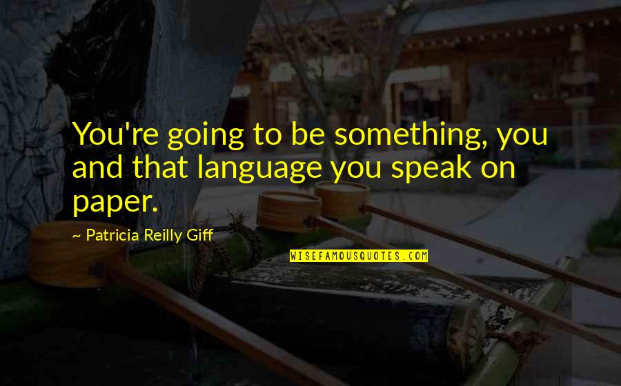 Pd East Quotes By Patricia Reilly Giff: You're going to be something, you and that Pd East Quotes By Patricia Reilly Giff: You're going to be something, you and that