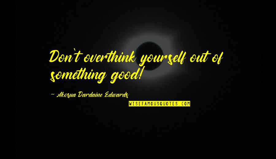 Pda Love Quotes By Akosua Dardaine Edwards: Don't overthink yourself out of something good! Pda Love Quotes By Akosua Dardaine Edwards: Don't overthink yourself out of something good!