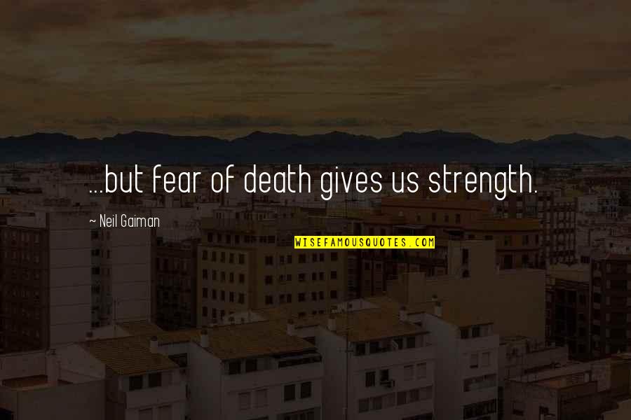 Pdc Energy Quotes By Neil Gaiman: ...but fear of death gives us strength. Pdc Energy Quotes By Neil Gaiman: ...but fear of death gives us strength.