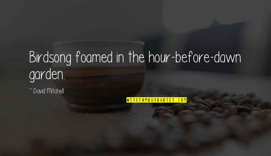 Pdd Autism Quotes By David Mitchell: Birdsong foamed in the hour-before-dawn garden. Pdd Autism Quotes By David Mitchell: Birdsong foamed in the hour-before-dawn garden.