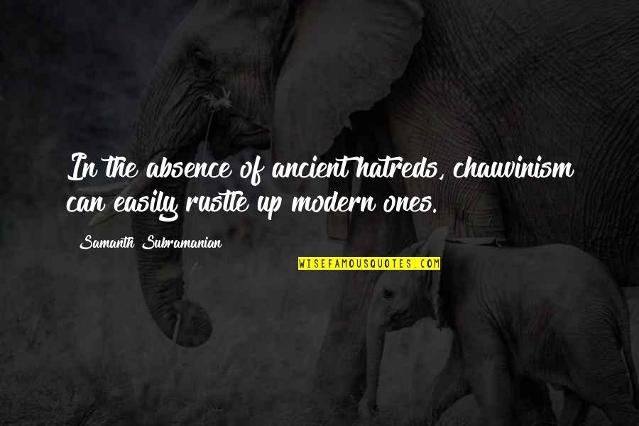 Pdis Quotes By Samanth Subramanian: In the absence of ancient hatreds, chauvinism can Pdis Quotes By Samanth Subramanian: In the absence of ancient hatreds, chauvinism can