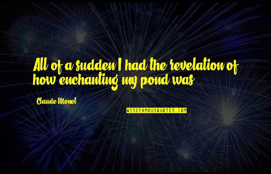 Pdpa Quotes By Claude Monet: All of a sudden I had the revelation