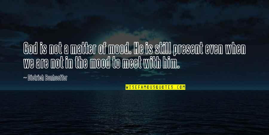 Pds Suture Quotes By Dietrich Bonhoeffer: God is not a matter of mood. He Pds Suture Quotes By Dietrich Bonhoeffer: God is not a matter of mood. He