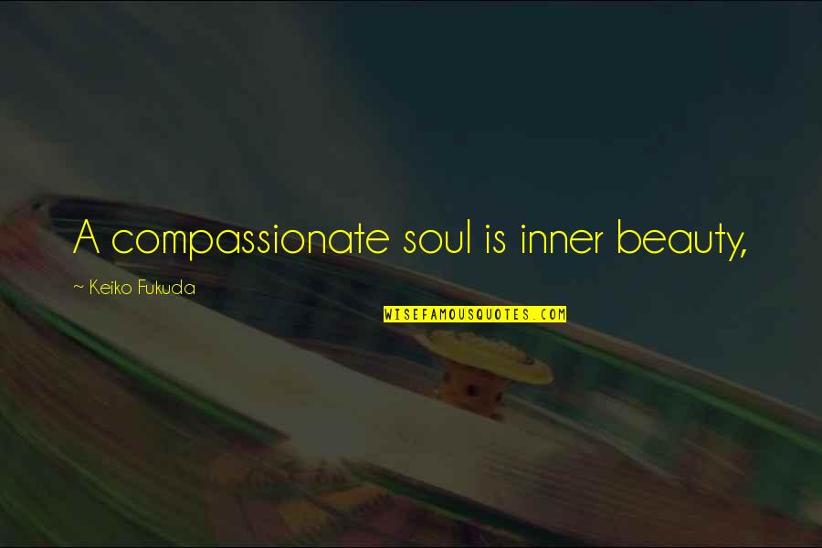 Pe Amos Conjulga O Do Verbo Pedir Quotes By Keiko Fukuda: A compassionate soul is inner beauty, Pe Amos Conjulga O Do Verbo Pedir Quotes By Keiko Fukuda: A compassionate soul is inner beauty,