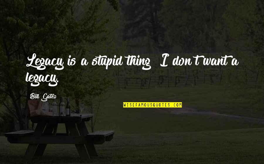 Pe4312 Quotes By Bill Gates: Legacy is a stupid thing! I don't want Pe4312 Quotes By Bill Gates: Legacy is a stupid thing! I don't want