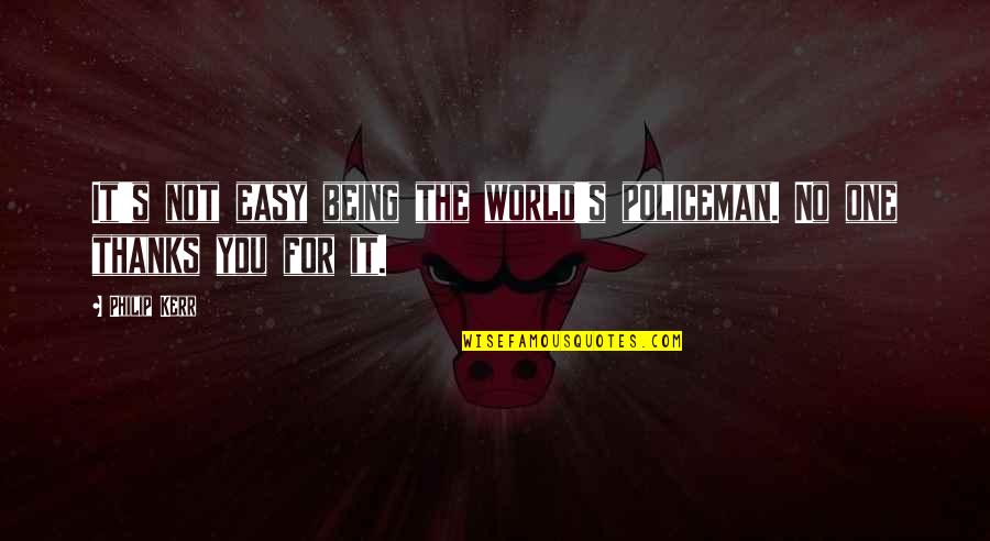 Pea Madness Quotes By Philip Kerr: It's not easy being the world's policeman. No