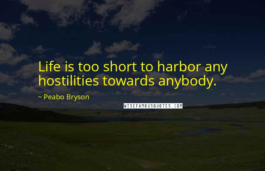 Peabo Bryson quotes: Life is too short to harbor any hostilities towards anybody.