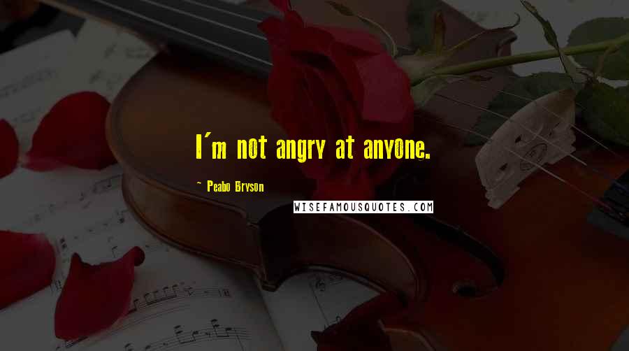 Peabo Bryson quotes: I'm not angry at anyone.