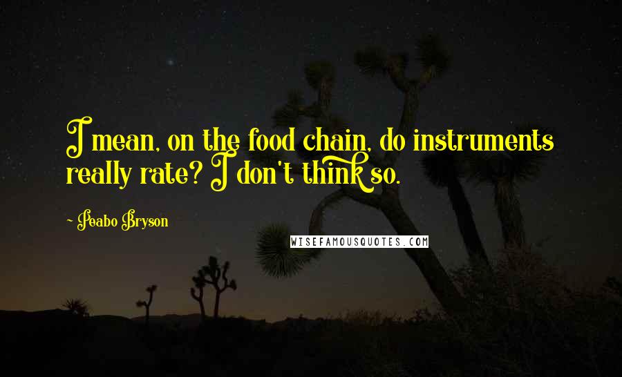 Peabo Bryson quotes: I mean, on the food chain, do instruments really rate? I don't think so.