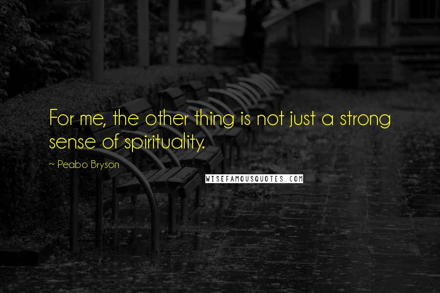 Peabo Bryson quotes: For me, the other thing is not just a strong sense of spirituality.