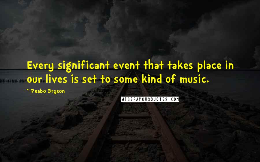 Peabo Bryson quotes: Every significant event that takes place in our lives is set to some kind of music.