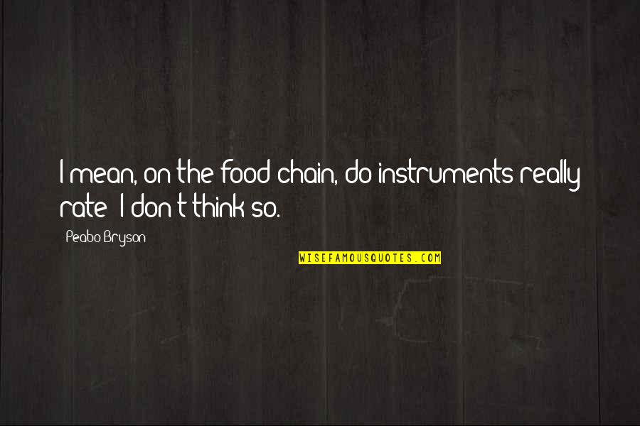 Peabo Bryson Quotes By Peabo Bryson: I mean, on the food chain, do instruments