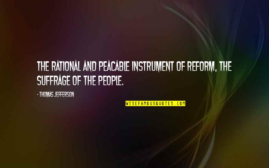 Peacable Quotes By Thomas Jefferson: The rational and peacable instrument of reform, the