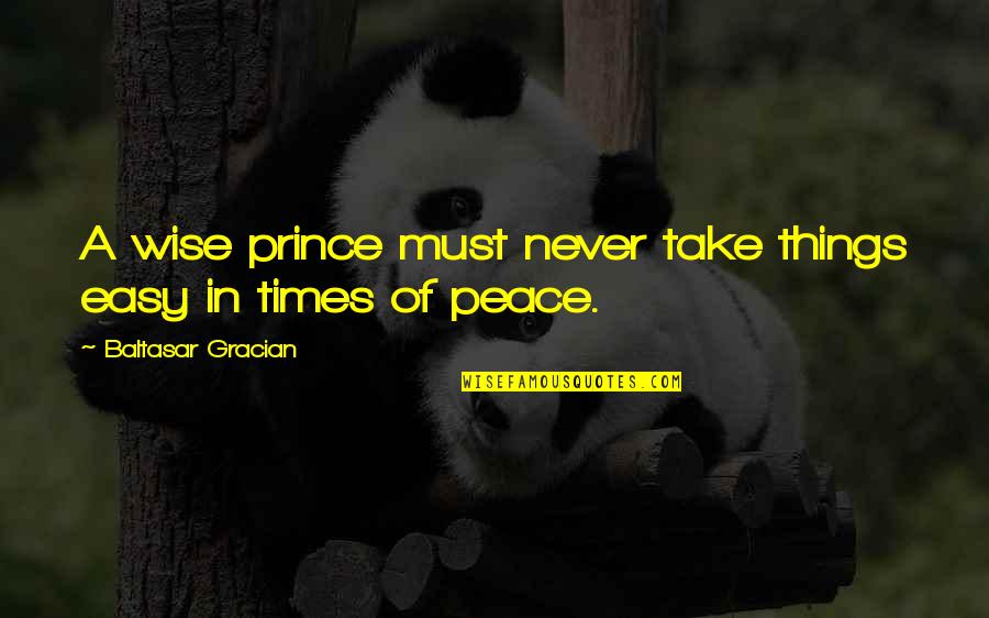 Peace Advice Quotes By Baltasar Gracian: A wise prince must never take things easy