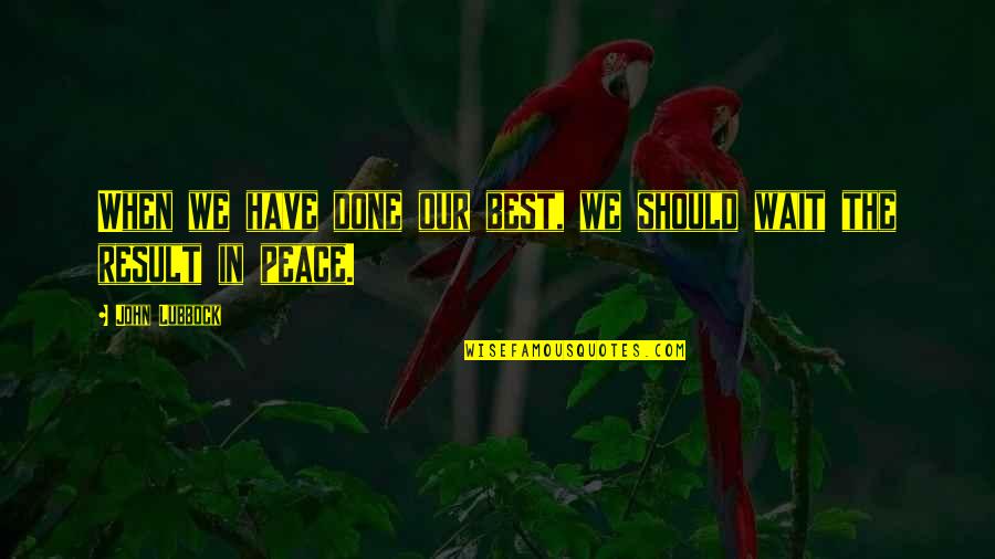 Peace Advice Quotes By John Lubbock: When we have done our best, we should